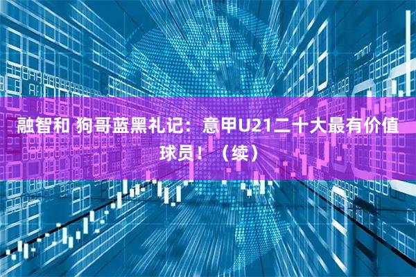 融智和 狗哥蓝黑礼记：意甲U21二十大最有价值球员！（续）