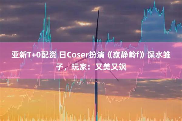 亚新T+0配资 日Coser扮演《寂静岭f》深水雏子，玩家：又美又飒