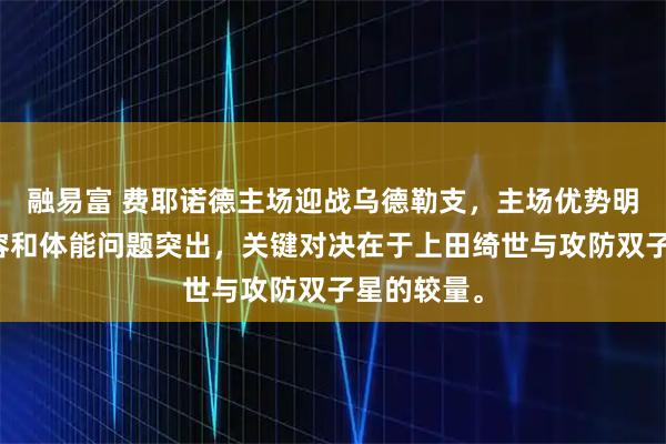融易富 费耶诺德主场迎战乌德勒支，主场优势明显，但阵容和体能问题突出，关键对决在于上田绮世与攻防双子星的较量。