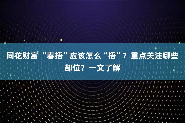 同花财富 “春捂”应该怎么“捂”？重点关注哪些部位？一文了解