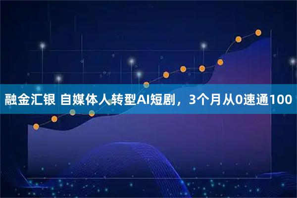 融金汇银 自媒体人转型AI短剧，3个月从0速通100
