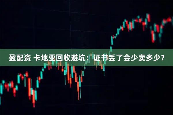 盈配资 卡地亚回收避坑：证书丢了会少卖多少？