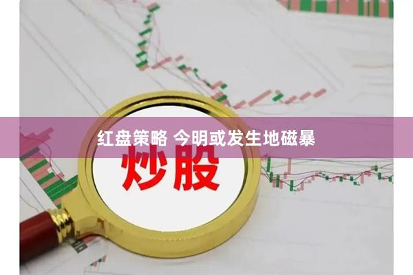 红盘策略 今明或发生地磁暴