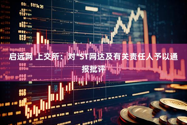 启远网 上交所：对*ST网达及有关责任人予以通报批评