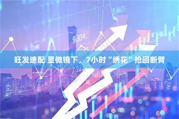 旺发速配 显微镜下，7小时“绣花”抢回断臂